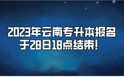 2023年云南專升本報名于28日18點結束！