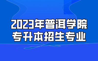 2023年普洱學院專升本招生專業