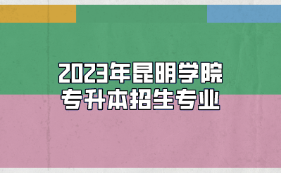 2023年昆明學院專升本招生專業