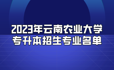 2023年云南農業大學專升本招生專業名單