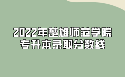 2022年楚雄師范學院專升本錄取分數線