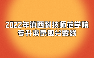 2022年滇西科技師范學(xué)院專升本錄取分?jǐn)?shù)線