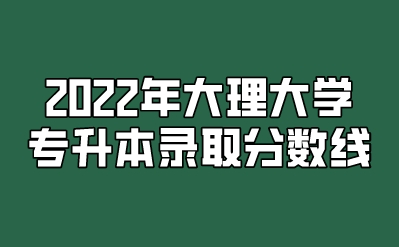 2022年大理大學專升本錄取分數線