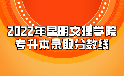 2022年昆明文理學院專升本錄取分數線