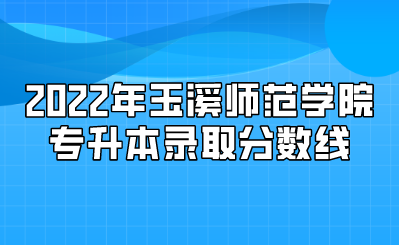 2022年玉溪師范學(xué)院專升本錄取分?jǐn)?shù)線