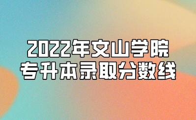 2022年文山學院專升本錄取分數線