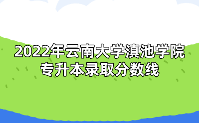 2022年云南大學滇池學院專升本錄取分數線