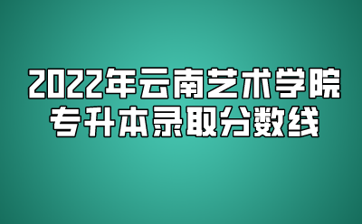 2022年云南藝術學院專升本錄取分數線