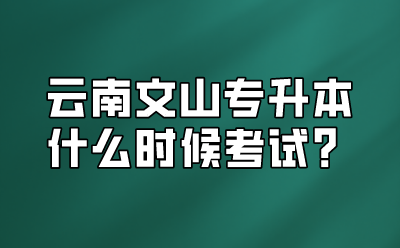 云南文山專升本什么時(shí)候考試？