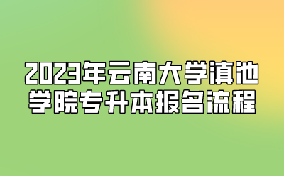 2023年云南大學滇池學院專升本報名流程