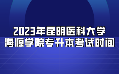 2023年昆明醫科大學海源學院專升本考試時間