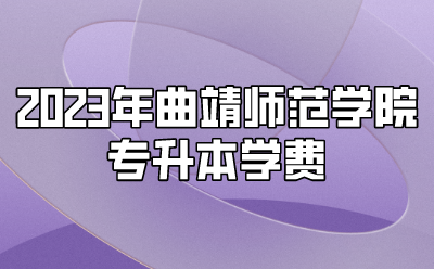 2023年曲靖師范學(xué)院專升本學(xué)費(fèi)