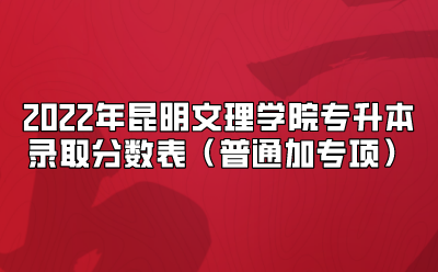 2022年昆明文理學院專升本錄取分數表（普通加專項）