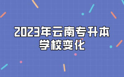 2023年云南專升本學校變化