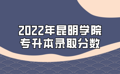 2022年昆明學院專升本錄取分數(shù)