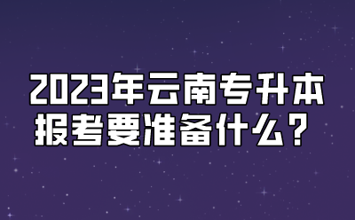 2023年云南專升本報考要準(zhǔn)備什么？