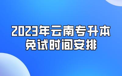 2023年云南專升本免試時間安排