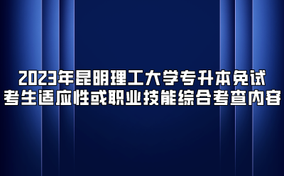 2023年昆明理工大學專升本免試考生適應性或職業技能綜合考查內容