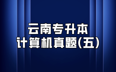 云南專升本計(jì)算機(jī)真題(五)