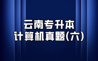 云南專升本計算機真題(六)