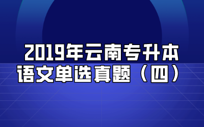 2019年云南專升本語文單選真題（四）