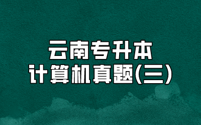 云南專升本計算機真題(三)