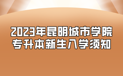 2023年昆明城市學院專升本新生入學須知