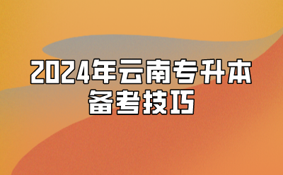 2024年云南專升本備考技巧