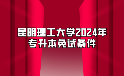 昆明理工大學2024年專升本免試條件