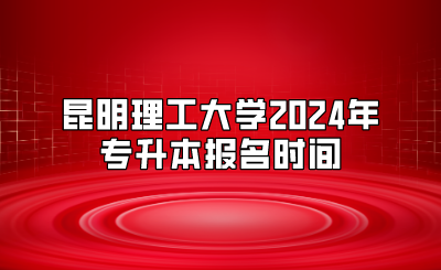 昆明理工大學2024年專升本報名時間