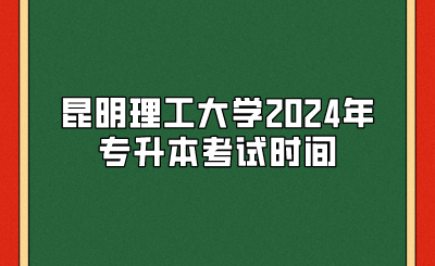 昆明理工大學(xué)2024年專升本考試時間