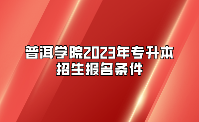 普洱學院2023年專升本招生報名條件