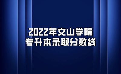 2022年文山學(xué)院專升本錄取分?jǐn)?shù)線