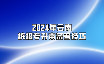 2024年云南統招專升本備考技巧