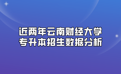 近兩年云南財(cái)經(jīng)大學(xué)專升本招生數(shù)據(jù)