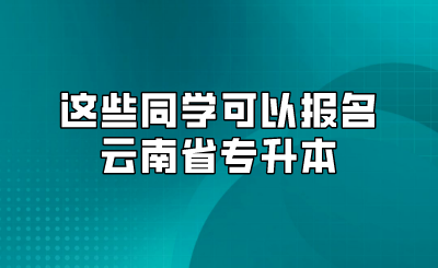 這些同學可以報名云南省專升本