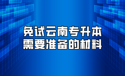 免試云南專升本需要準備的材料