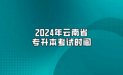 2024年云南省專升本考試時間