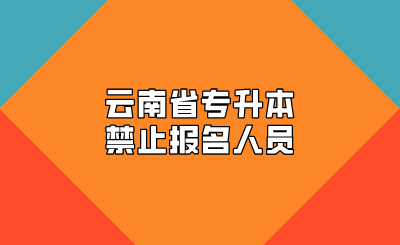 云南省專(zhuān)升本禁止報(bào)名人員