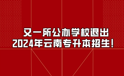 又一所公辦學校退出2024年云南專升本招生