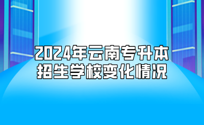 2024年云南專升本招生學校變化情況