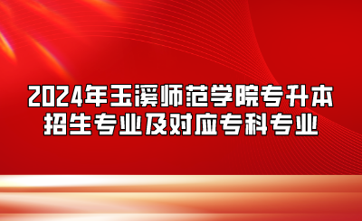 2024年玉溪師范學院專升本招生專業(yè)及對應專科專業(yè)