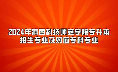 2024年滇西科技師范學院專升本招生專業(yè)及對應?？茖I(yè)