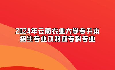 2024年云南農業大學專升本招生專業及對應專科專業