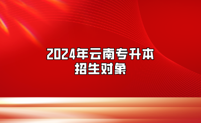 2024年云南專升本招生對象