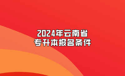 2024年云南省專升本報(bào)名條件