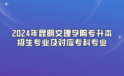 2024年昆明文理學(xué)院專升本招生專業(yè)及對應(yīng)專科專業(yè)