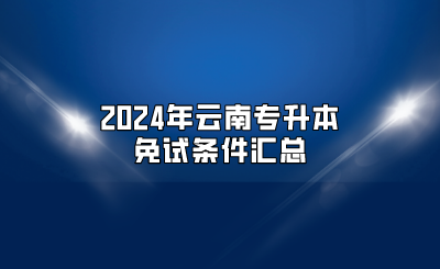 2024年云南專升本免試條件