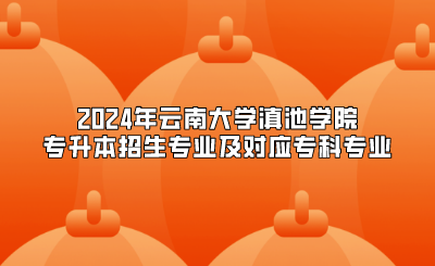 2024年云南大學滇池學院專升本招生專業及對應專科專業