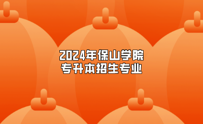 2024年保山學院專升本招生專業